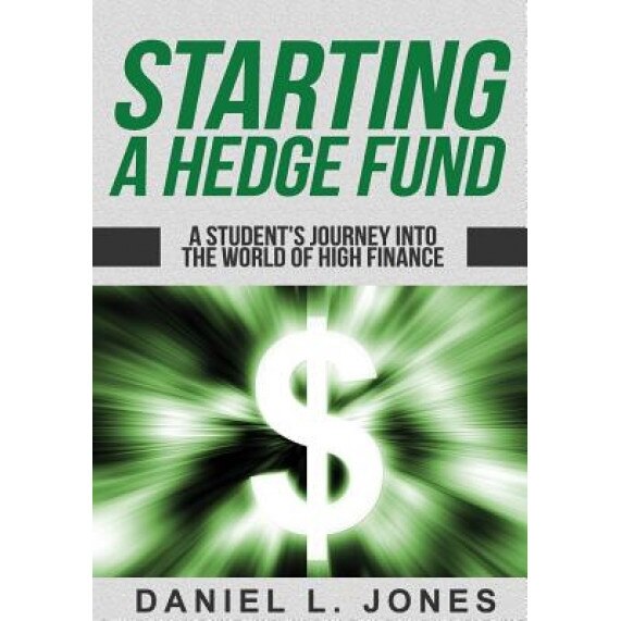 Starting a Hedge Fund: A Student's Journey Into the World of High Finance - Daniel L. Jones (Author)