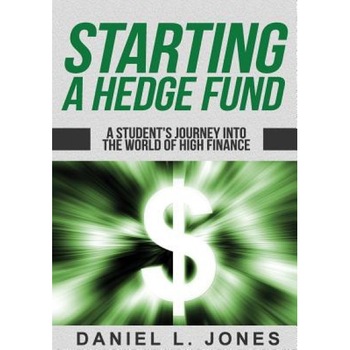 Starting a Hedge Fund: A Student's Journey Into the World of High Finance - Daniel L. Jones (Author) Starting a Hedge Fund: A Student's Journey Into the World of High Finance - Daniel L. Jones (Author)