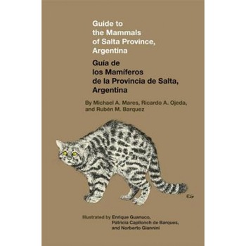 Guide to the Mammals of Salta Province, Argentina: Guia de Los Mamiferos de Las Provincia de Salta, Argentina, Michael A. Mares (Author) Guide to the Mammals of Salta Province, Argentina: Guia de Los Mamiferos de Las Provincia de Salta, Argentina, Michael A. Mares (Author)
