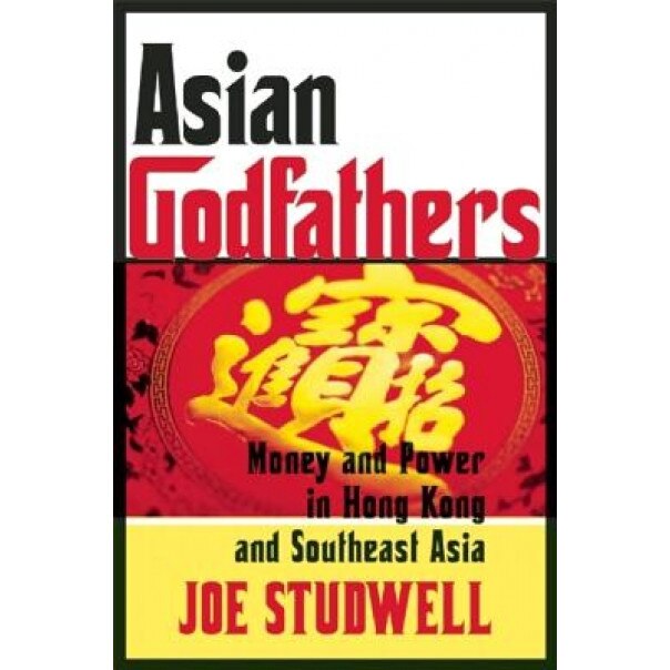 Asian Godfathers: Money and Power in Hong Kong and Southeast Asia - Joe Studwell