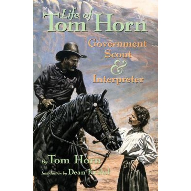 Life of Tom Horn, Government Scout and Interpreter: Written by Himself, Together with His Letters and Statements..., Tom Horn (Author)