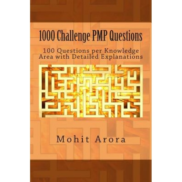 1000 Challenge Pmp Questions: 100 Questions Per Knowledge Area with Detailed Explanations, Mohit Arora (Author)