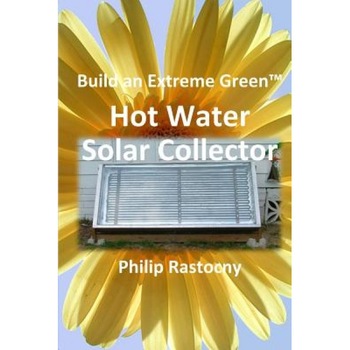 Build an Extreme Green Solar Hot Water Heater, Philip Rastocny (Author) Build an Extreme Green Solar Hot Water Heater, Philip Rastocny (Author)