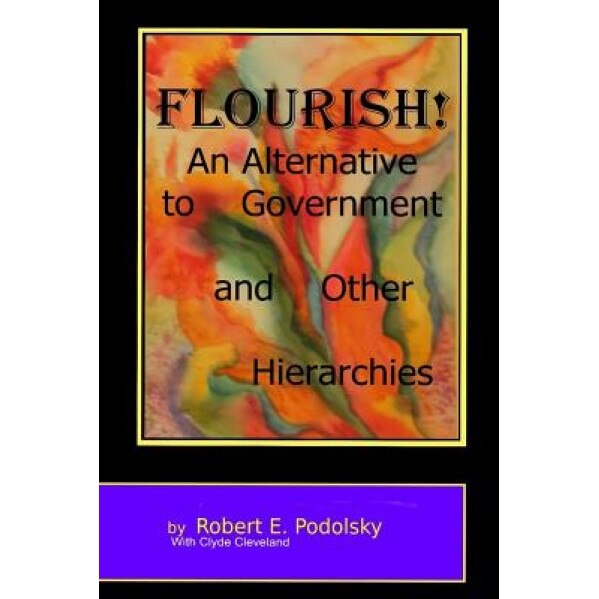 Flourish!: An Alternative to Government and Other Hierarchies, Robert Podolsky (Author)