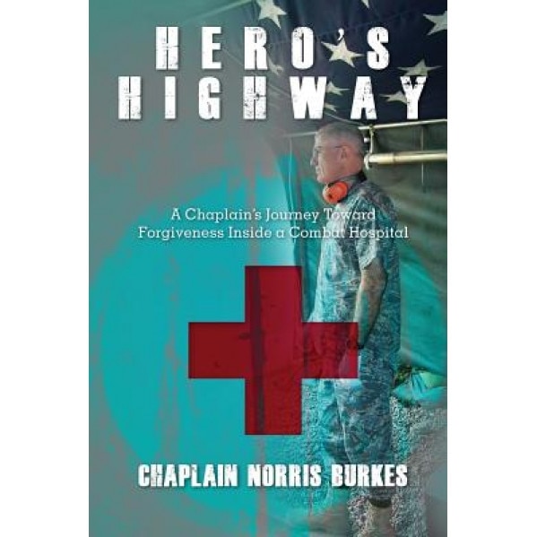 Hero's Highway: A Chaplain's Journey Toward Forgiveness Inside a Combat Hospital, Chaplain Norris Burkes (Author)