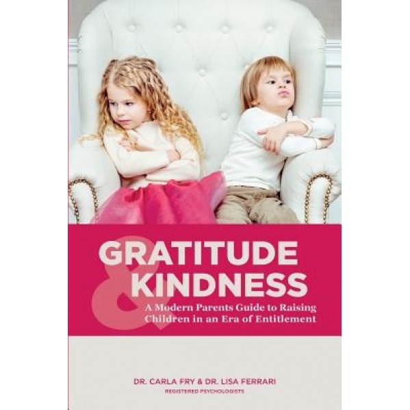 Gratitude & Kindness: A Modern Parents Guide to Raising Children in an Era of Entitlement, Dr Carla Fry R. Psy (Author)