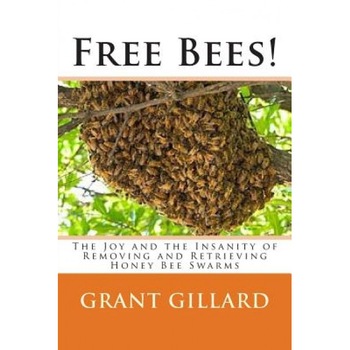 Free Bees!: The Joy and the Insanity of Removing and Retrieving Honey Bee Swarms, Grant F. C. Gillard (Author) Free Bees!: The Joy and the Insanity of Removing and Retrieving Honey Bee Swarms, Grant F. C. Gillard (Author)