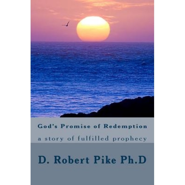God's Promise of Redemption: A Story of Fulfilled Prophecy, Dr D. Robert Pike Ph. D. (Author)