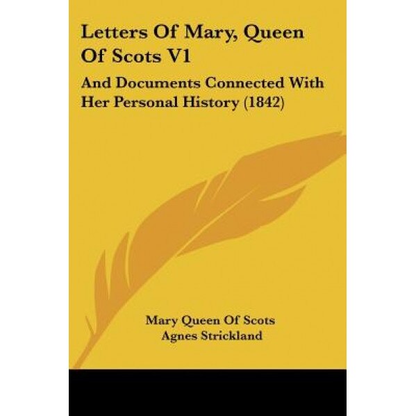 Letters of Mary, Queen of Scots V1: And Documents Connected with Her Personal History (1842), Queen Of Scots Mary Queen of Scots (Author)