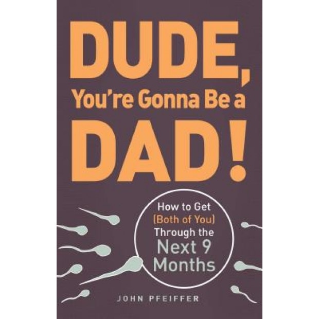 Dude, You're Gonna Be a Dad!: How to Get (Both of You) Through the Next 9 Months, John Pfeiffer (Author)