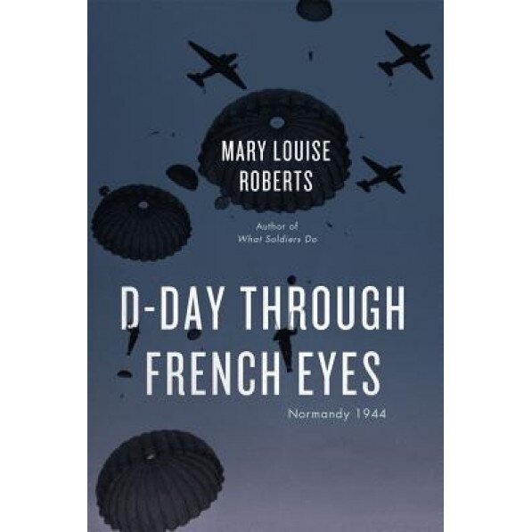 D-Day Through French Eyes: Normandy 1944, Mary Louise Roberts (Author)