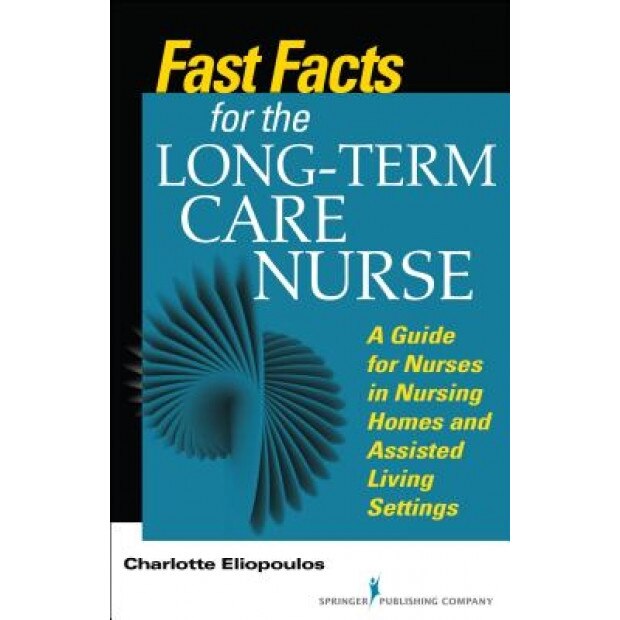 Fast Facts for the Long-Term Care Nurse: A Guide for Nurses in Nursing Homes and Assisted Living Settings - Charlotte Eliopoulos (Author)
