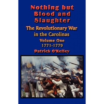 Nothing But Blood and Slaughter: Military Operations and Order of Battle of the Revolutionary War in the Carolinas - Volume One 1771-1779, Patrick O'Kelley (Author) Nothing But Blood and Slaughter: Military Operations and Order of Battle of the Revolutionary War in the Carolinas - Volume One 1771-1779, Patrick O'Kelley (Author)