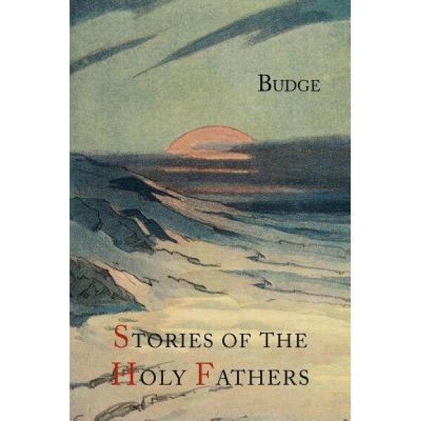 Stories of the Holy Fathers [Or the Paradise or Garden of the Holy Fathers: Being Histories of the Anchorites, Recluses, Monks, Coenobites, and Asceti, E. A. Wallis Budge (Author)