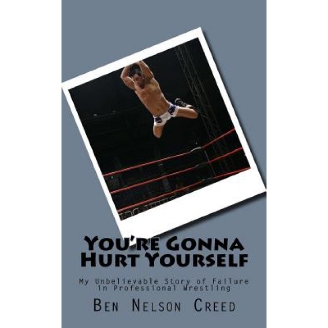 You're Gonna Hurt Yourself: Daily Struggles of Small Time Wrestlers, Ben Nelson (Author)