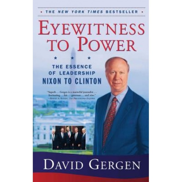 Eyewitness to Power: The Essence of Leadership Nixon to Clinton, David Gergen