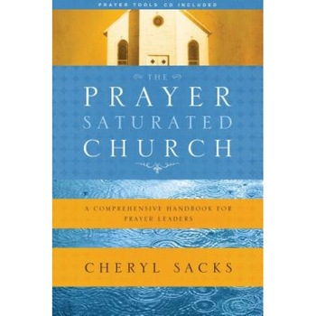 The Prayer-Saturated Church with CD: A Comprehensive Handbook for Prayer Leaders, Cheryl Sacks The Prayer-Saturated Church with CD: A Comprehensive Handbook for Prayer Leaders, Cheryl Sacks