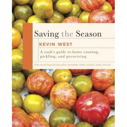 Saving the Season: The Essential Guide to Home Canning, Pickling, and Preserving, Kevin West (Author)