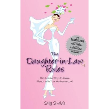 The Daughter in Law Rules: 101 Surefire Ways to Make Friends with Your Mother-In-Law, Sally Shields (Author) The Daughter in Law Rules: 101 Surefire Ways to Make Friends with Your Mother-In-Law, Sally Shields (Author)