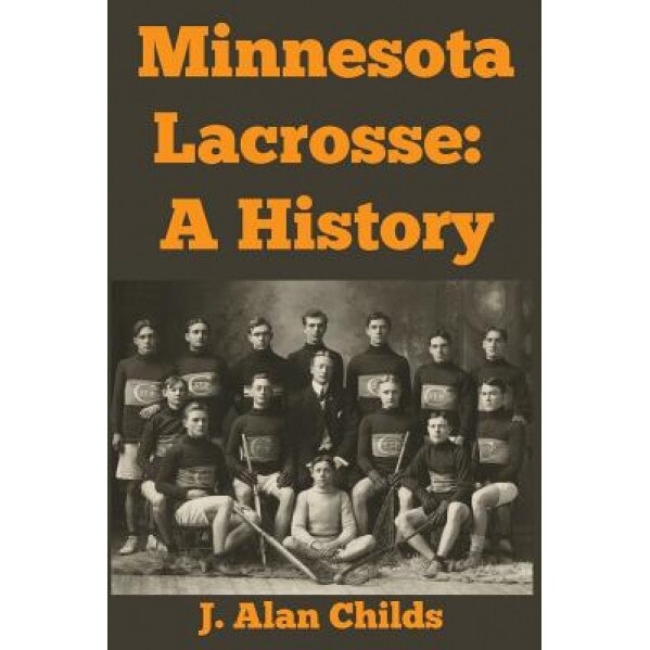 Minnesota Lacrosse: A History, J. Alan Childs (Author)
