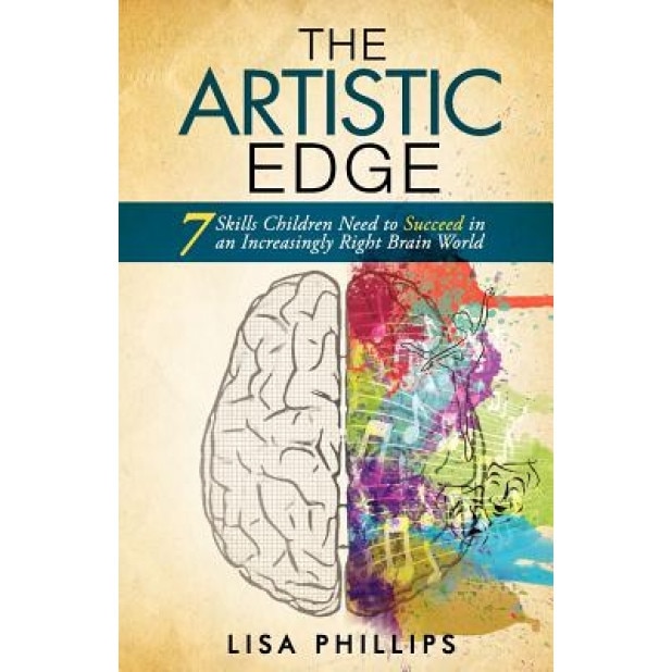 The Artistic Edge: 7 Skills Children Need to Succeed in an Increasingly Right Brain World, Lisa Phillips (Author)