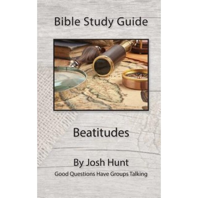 Bible Study Guide -- Beatitudes: Good Questions Have Groups Talking, Josh Hunt (Author)