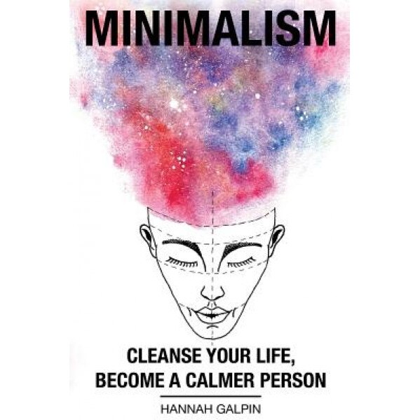Minimalism: Cleanse Your Life, Become a Calmer Person, Miss Hannah Galpin (Author)