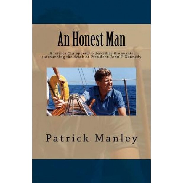 An Honest Man: A Former CIA Operative Describes the Events Surrounding the Death of President John F. Kennedy, MR Patrick Manley (Author)