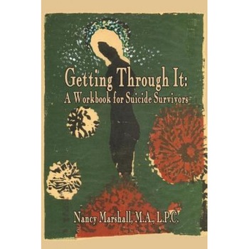 Getting Through It: A Workbook for Suicide Survivors - Nancy S. Marshall Lpc (Author) Getting Through It: A Workbook for Suicide Survivors - Nancy S. Marshall Lpc (Author)
