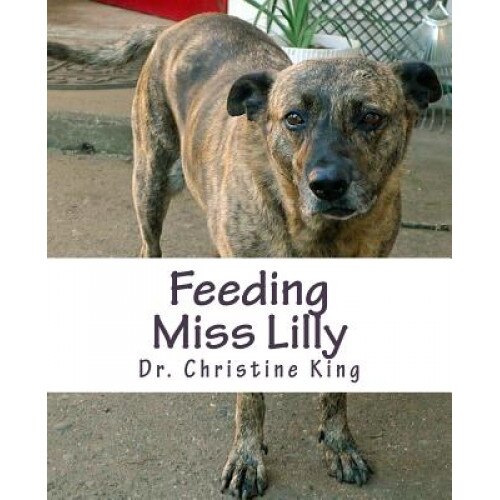 Feeding Miss Lilly: On Feeding Dogs a Great, Nature-Inspired Diet, Dr Christine King (Author)