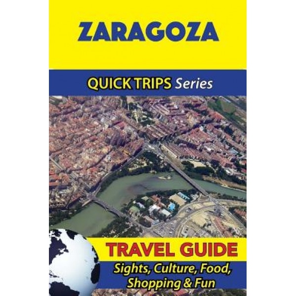Zaragoza Travel Guide (Quick Trips Series): Sights, Culture, Food, Shopping & Fun, Shane Whittle (Author)