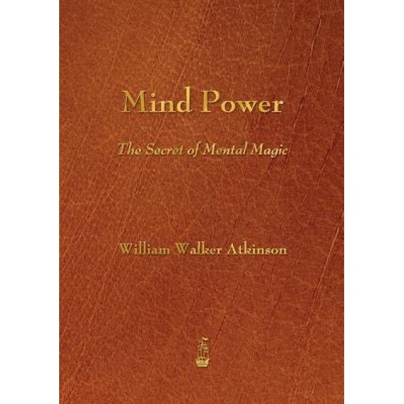 Mind Power: The Secret of Mental Magic - William Walker Atkinson (Author)