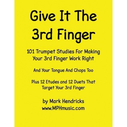 Give It the 3rd Finger: 101 Studies, Plus 12 Etudes and 12 Duets for Making Your 3rd Finger Work Right for Trumpet, Mark Hendricks (Author)