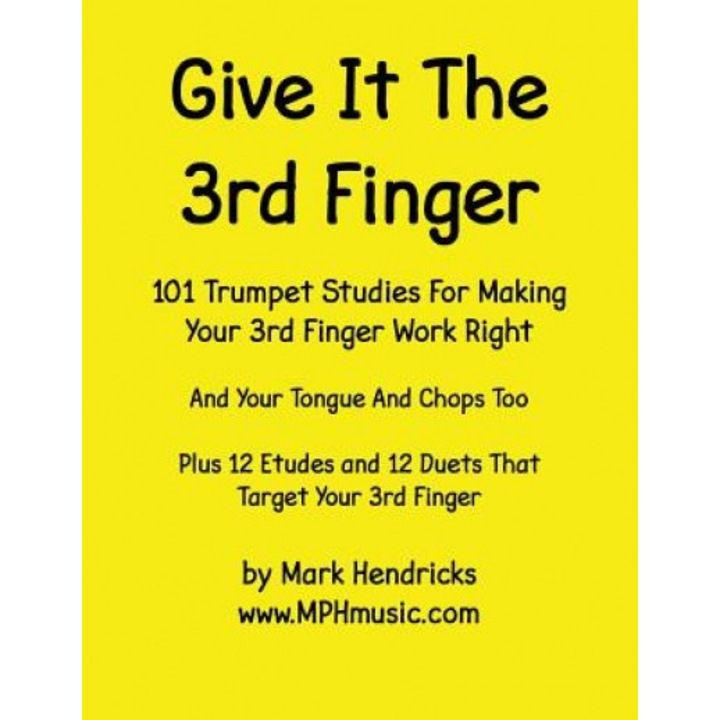 Give It the 3rd Finger: 101 Studies, Plus 12 Etudes and 12 Duets for Making Your 3rd Finger Work Right for Trumpet, Mark Hendricks (Author)