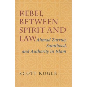 Rebel Between Spirit and Law: Ahmad Zarruq, Sainthood, and Authority in Islam, Scott A. Kugle (Author) Rebel Between Spirit and Law: Ahmad Zarruq, Sainthood, and Authority in Islam, Scott A. Kugle (Author)