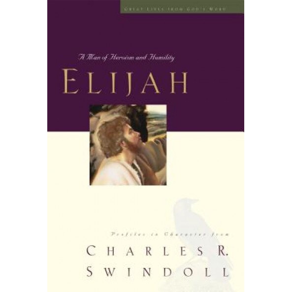 Elijah: A Man of Heroism and Humility, Charles R. Swindoll