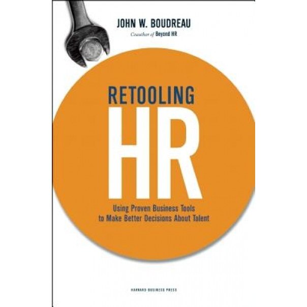 Retooling HR: Using Proven Business Tools to Make Better Decisions about Talent - John W. Boudreau