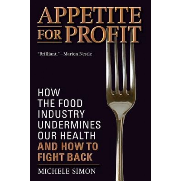 Appetite for Profit: How the Food Industry Undermines Our Health and How to Fight Back - Michele Simon