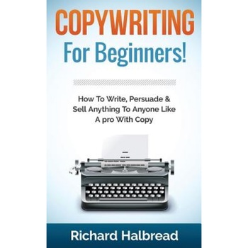 Copywriting: For Beginners! How to Write, Persuade & Sell Anything to Anyone Like a Pro with Copy - Richard Halbread (Author) Copywriting: For Beginners! How to Write, Persuade & Sell Anything to Anyone Like a Pro with Copy - Richard Halbread (Author)