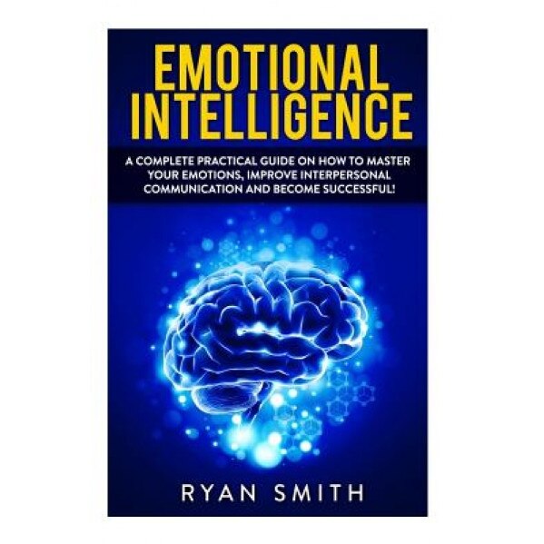 Emotional Intelligence: How to Master Your Emotions, Improve Interpersonal Communication and Develop Leadership Skills - Ryan Smith (Author)