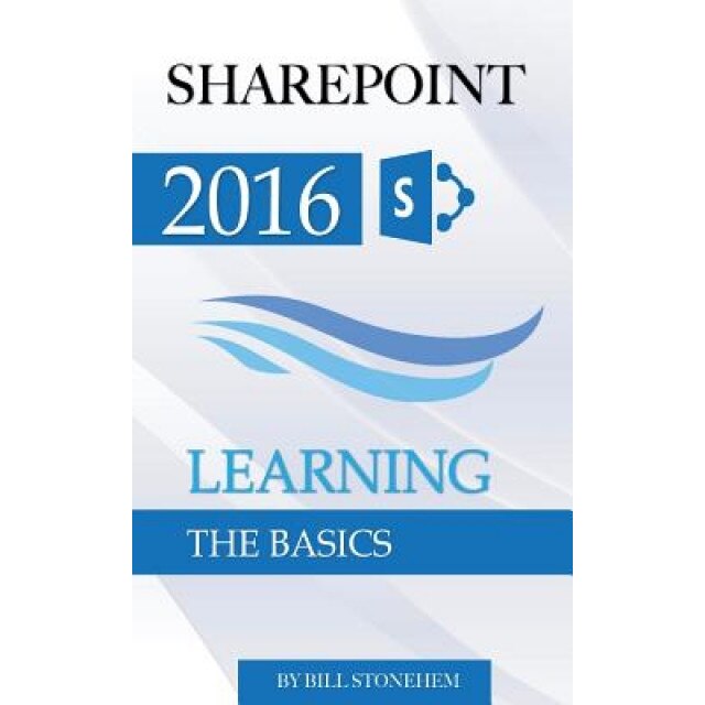 Sharepoint 2016: Learning the Basics, Bill Stonehem (Author)