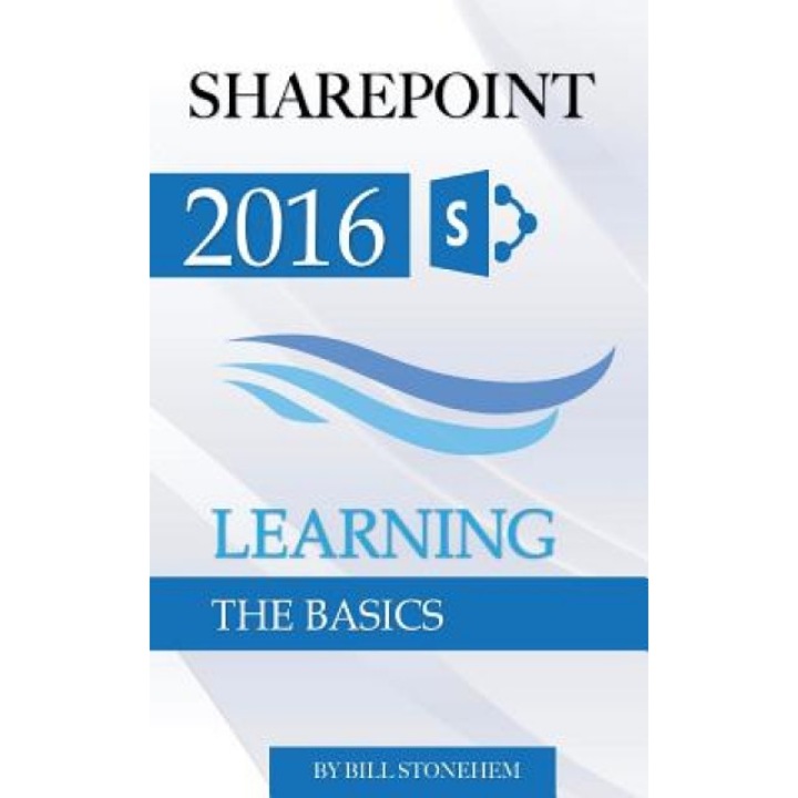 Sharepoint 2016: Learning the Basics, Bill Stonehem (Author)