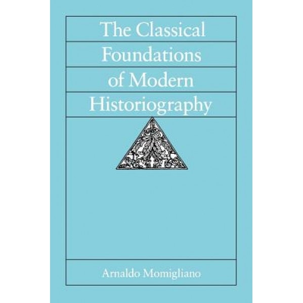 The Classical Foundations of Modern Historiography, Arnaldo D. Momigliano (Author)