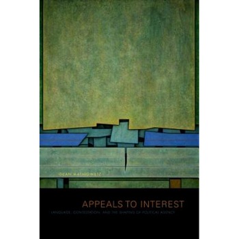 Appeals to Interest: Language, Contestation, and the Shaping of Political Agency, Dean Mathiowetz (Author) Appeals to Interest: Language, Contestation, and the Shaping of Political Agency, Dean Mathiowetz (Author)