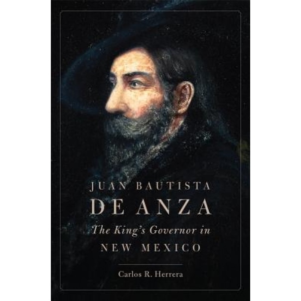 Juan Bautista de Anza: The King's Governor in New Mexico, Carlos R. Herrera (Author)