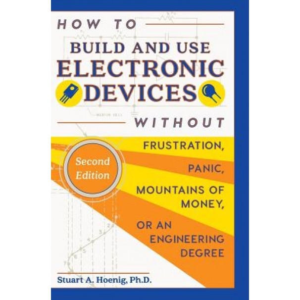 How to Build and Use Electronic Devices Without Frustration Panic Mountains of Money or an Engineer Degree, Stuart a. Hoenig (Author)