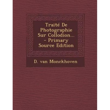 Traite de Photographie Sur Collodion... - Primary Source Edition, D. Van Monckhoven (Author) Traite de Photographie Sur Collodion... - Primary Source Edition, D. Van Monckhoven (Author)
