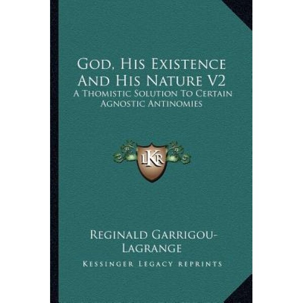 God, His Existence and His Nature V2: A Thomistic Solution to Certain Agnostic Antinomies, Reginald Garrigou-Lagrange (Author)