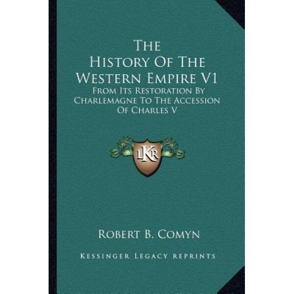 The History of the Western Empire V1: From Its Restoration by Charlemagne to the Accession of Charles V, Robert B. Comyn (Author)