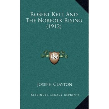 Robert Kett and the Norfolk Rising (1912), Joseph Clayton (Author) Robert Kett and the Norfolk Rising (1912), Joseph Clayton (Author)